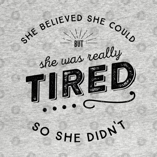 She Believed She Could but she was tired So She Didn't by KellyDesignCompany